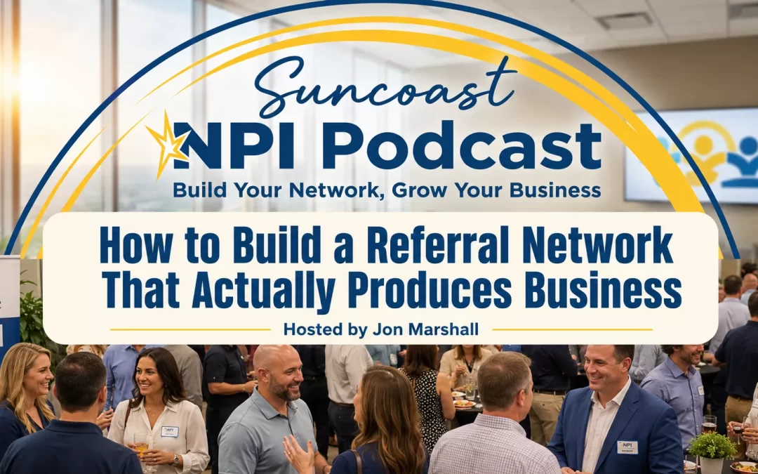 How to Build a Referral Network That Actually Produces Business, a Suncoast NPI Podcast episode about turning professional relationships into real referral-based business growth.
