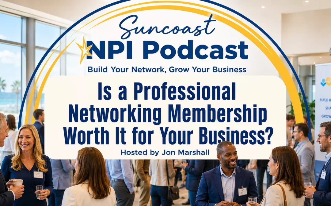 Is a Professional Networking Membership Worth It for Your Business, a Suncoast NPI Podcast episode about deciding whether a networking group can help your business build trust, referrals, and long-term local connections.