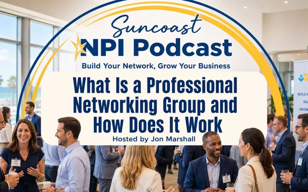 What Is a Professional Networking Group and How Does It Work, a Suncoast NPI Podcast episode explaining how local professionals build trust, share referrals, and grow through networking.
